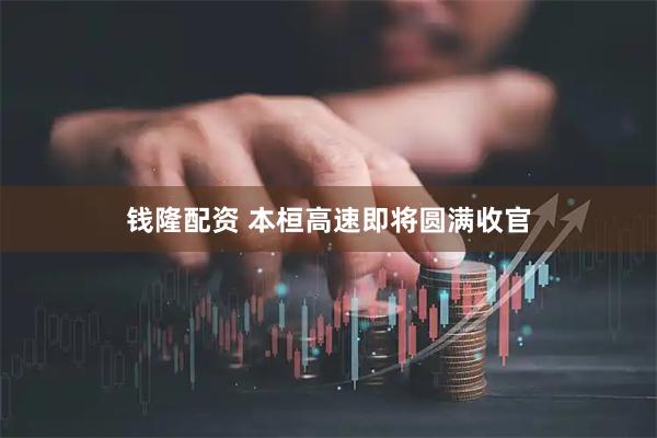 钱隆配资 本桓高速即将圆满收官