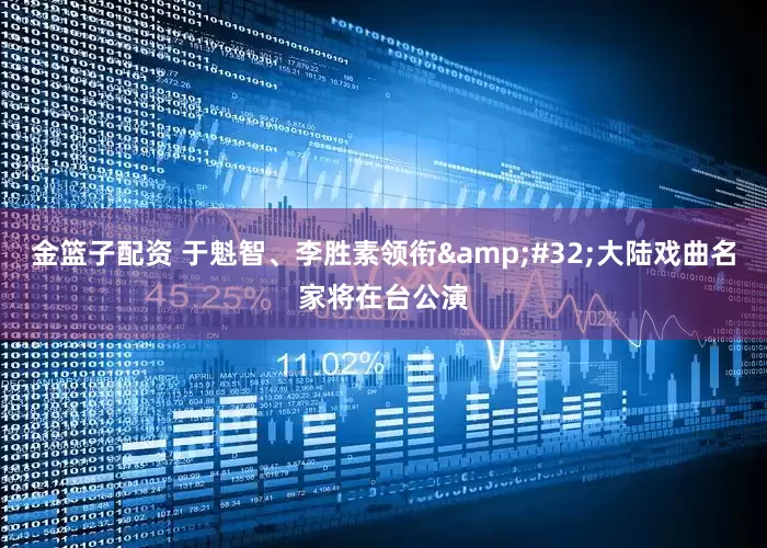 金篮子配资 于魁智、李胜素领衔&#32;大陆戏曲名家将在台公演