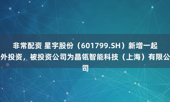 非常配资 星宇股份（601799.SH）新增一起对外投资，被投资公司为晶瓴智能科技（上海）有限公司