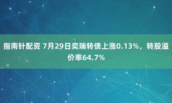 指南针配资 7月29日奕瑞转债上涨0.13%，转股溢价率64.7%