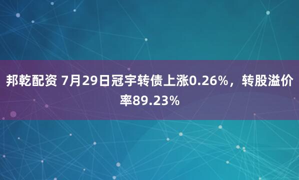 邦乾配资 7月29日冠宇转债上涨0.26%，转股溢价率89.23%