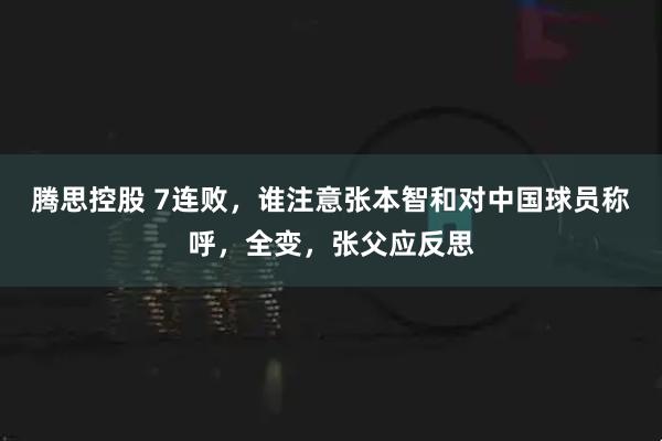 腾思控股 7连败，谁注意张本智和对中国球员称呼，全变，张父应反思