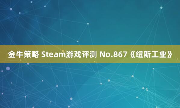 金牛策略 Steam游戏评测 No.867《纽斯工业》