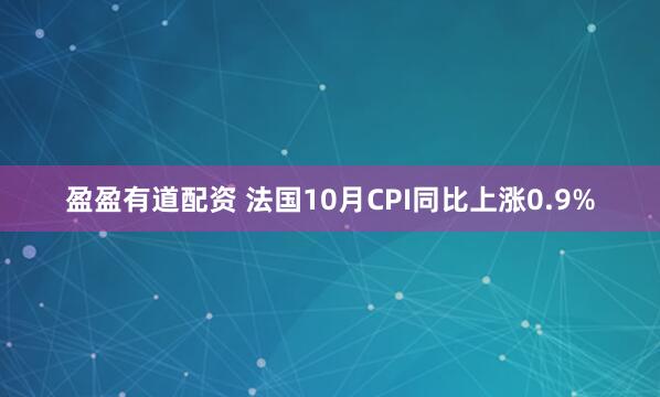 盈盈有道配资 法国10月CPI同比上涨0.9%