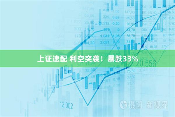 上证速配 利空突袭！暴跌33%