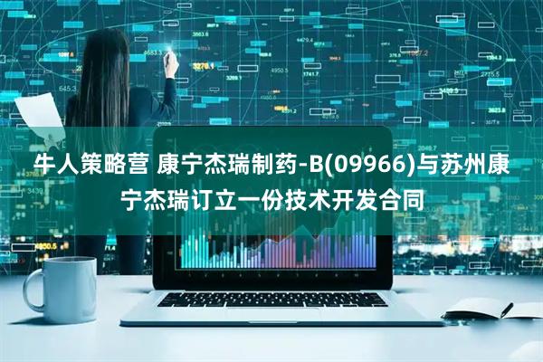 牛人策略营 康宁杰瑞制药-B(09966)与苏州康宁杰瑞订立一份技术开发合同