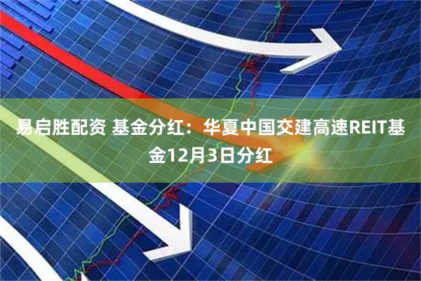 易启胜配资 基金分红：华夏中国交建高速REIT基金12月3日分红