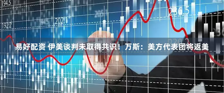 易好配资 伊美谈判未取得共识！万斯：美方代表团将返美
