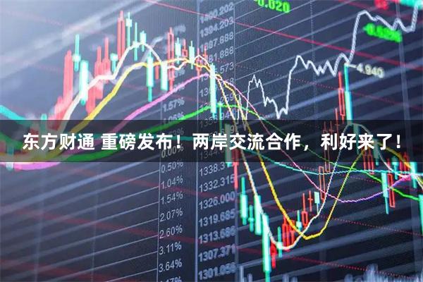 东方财通 重磅发布！两岸交流合作，利好来了！